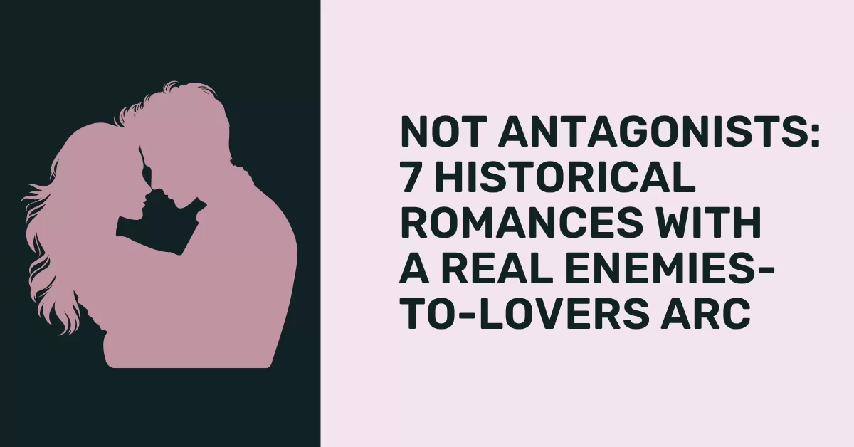 Not Antagonists: 7 Historical Romances with a Real Enemies-to-Lovers Arc